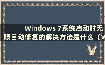 Windows 7系统启动时无限自动修复的解决方法是什么（Windows 7启动时无限自动修复）